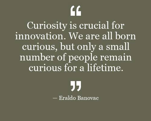 Curiosity is crucial for innovation. We are all born curious, but only ...