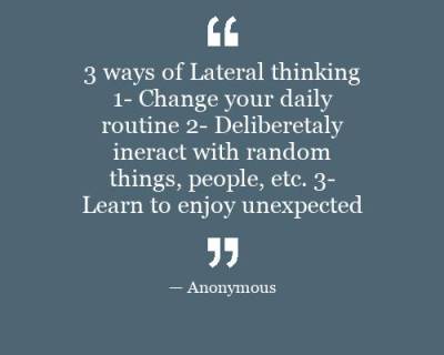 3 ways of Lateral thinking 1- Change your daily routine 2- Deliberetaly ...